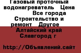 Газовый проточный водонагреватель › Цена ­ 1 800 - Все города Строительство и ремонт » Другое   . Алтайский край,Славгород г.